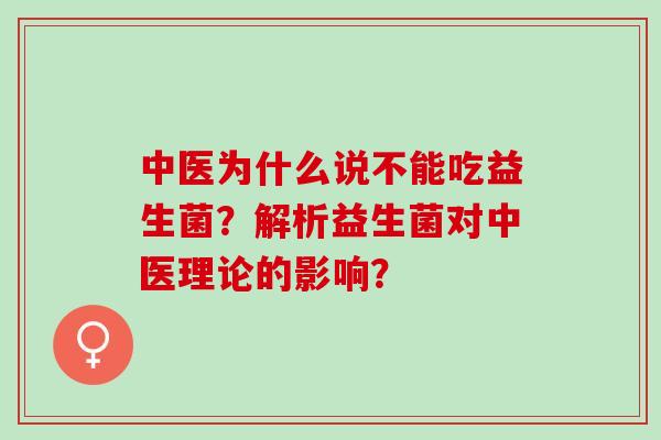 中医为什么说不能吃益生菌？解析益生菌对中医理论的影响？