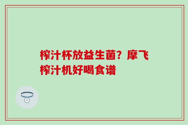榨汁杯放益生菌？摩飞榨汁机好喝食谱