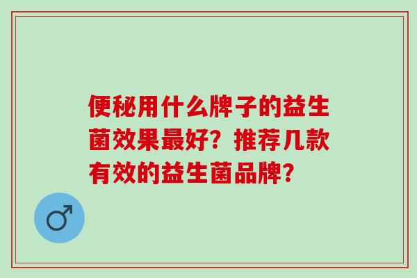 用什么牌子的益生菌效果好？推荐几款有效的益生菌品牌？