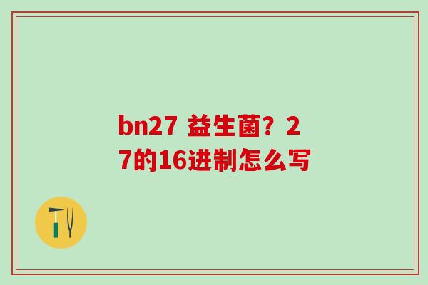 bn27 益生菌？27的16进制怎么写