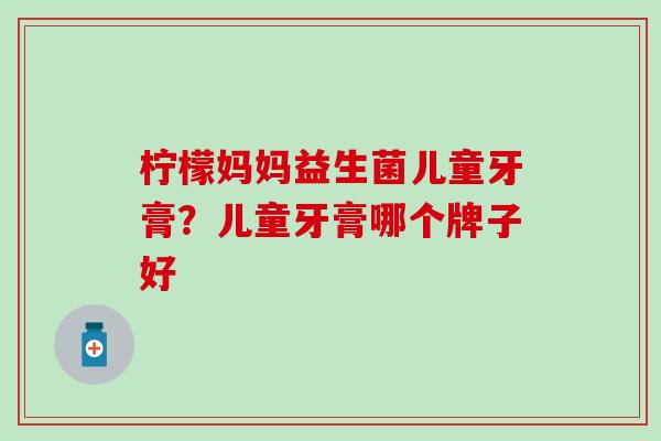 柠檬妈妈益生菌儿童牙膏？儿童牙膏哪个牌子好