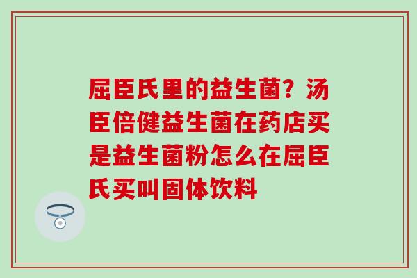 屈臣氏里的益生菌？汤臣倍健益生菌在药店买是益生菌粉怎么在屈臣氏买叫固体饮料