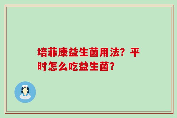 培菲康益生菌用法？平时怎么吃益生菌？