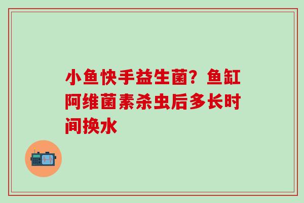 小鱼快手益生菌？鱼缸阿维菌素杀虫后多长时间换水