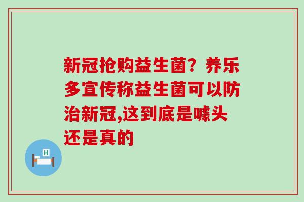新冠抢购益生菌？养乐多宣传称益生菌可以防新冠,这到底是噱头还是真的