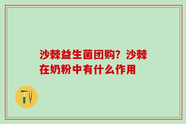 沙棘益生菌团购？沙棘在奶粉中有什么作用