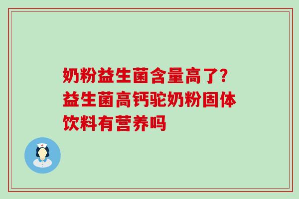 奶粉益生菌含量高了？益生菌高钙驼奶粉固体饮料有营养吗