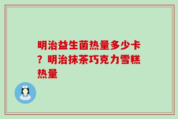 明益生菌热量多少卡？明抹茶巧克力雪糕热量