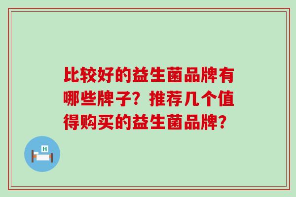 比较好的益生菌品牌有哪些牌子？推荐几个值得购买的益生菌品牌？