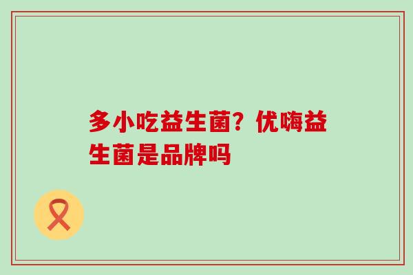 多小吃益生菌?优嗨益生菌是品牌吗 多小吃益生菌?优嗨益生菌是品牌吗