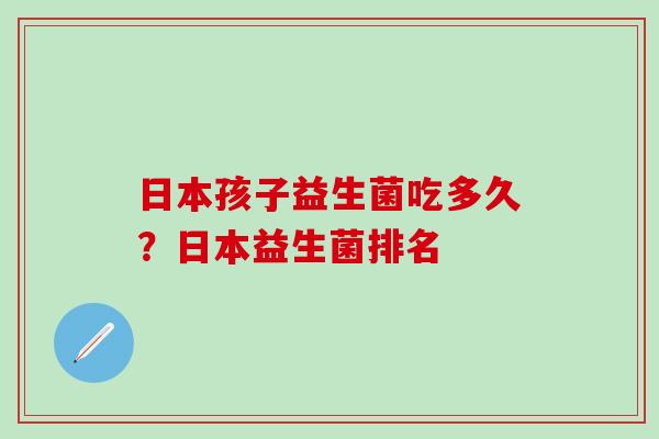 日本孩子益生菌吃多久？日本益生菌排名