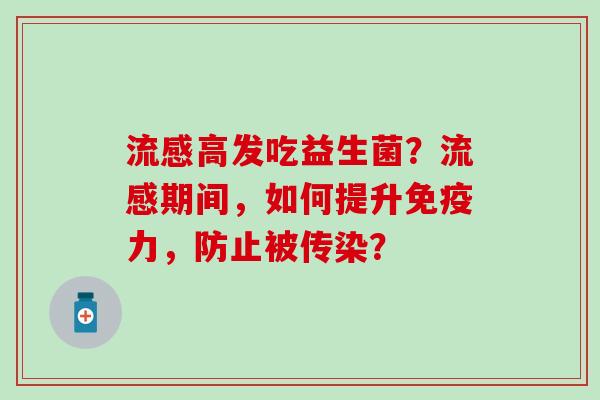 高发吃益生菌?期间,如何提升力,防止被传染? 高发吃益生菌?期间,如何提升力,防止被传染?