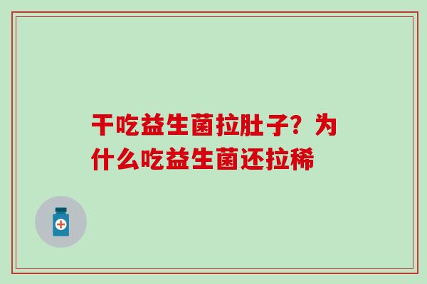干吃益生菌拉肚子?为什么吃益生菌还拉稀 干吃益生菌拉肚子?为什么吃益生菌还拉稀