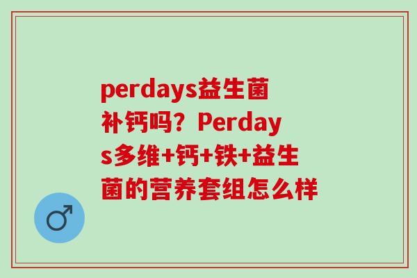 perdays益生菌补钙吗?Perdays多维+钙+铁+益生菌的营养套组怎么样 perdays益生菌补钙吗?Perdays多维+钙+铁+益生菌的营养套组怎么样