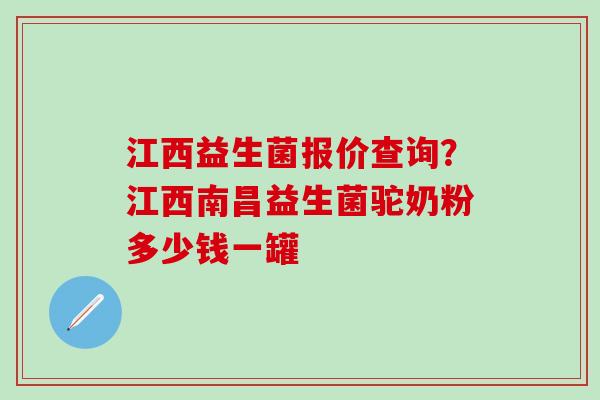 江西益生菌报价查询?江西南昌益生菌驼奶粉多少钱一罐 江西益生菌报价查询?江西南昌益生菌驼奶粉多少钱一罐