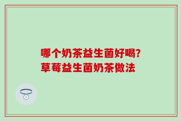 哪个奶茶益生菌好喝？草莓益生菌奶茶做法