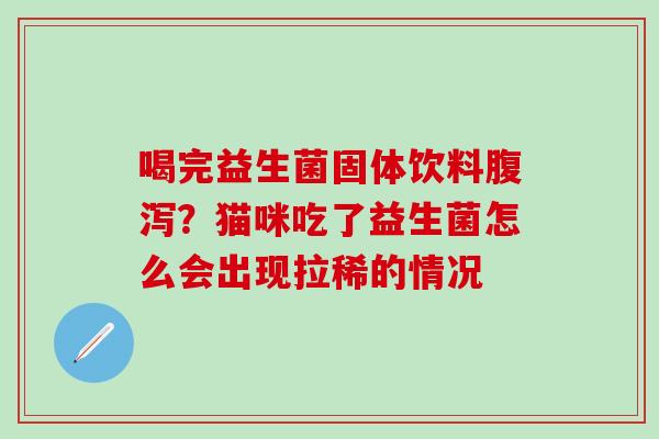 喝完益生菌固体饮料？猫咪吃了益生菌怎么会出现拉稀的情况