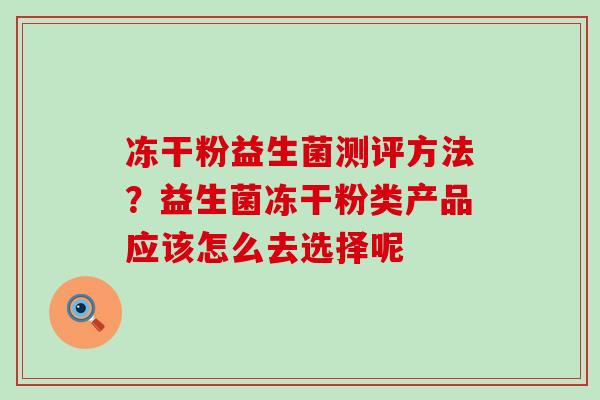 冻干粉益生菌测评方法？益生菌冻干粉类产品应该怎么去选择呢