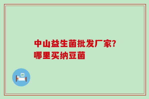 中山益生菌批发厂家？哪里买纳豆菌