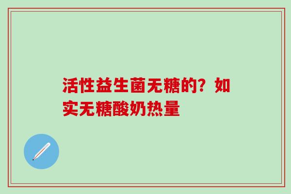 活性益生菌无糖的？如实无糖酸奶热量