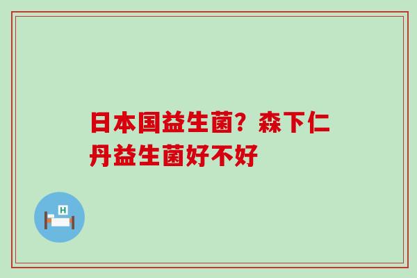 日本国益生菌?森下仁丹益生菌好不好 日本国益生菌?森下仁丹益生菌好不好