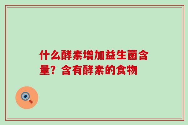 什么酵素增加益生菌含量？含有酵素的食物