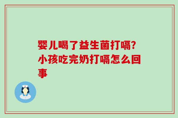 婴儿喝了益生菌打嗝?小孩吃完奶打嗝怎么回事 婴儿喝了益生菌打嗝?小孩吃完奶打嗝怎么回事