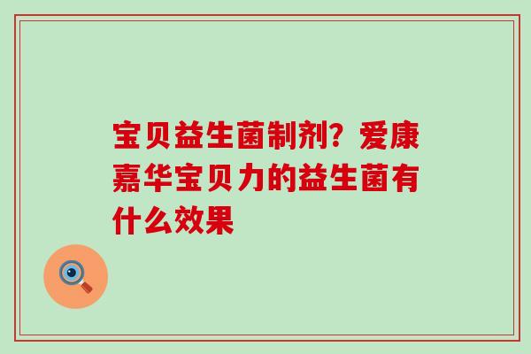 宝贝益生菌制剂？爱康嘉华宝贝力的益生菌有什么效果