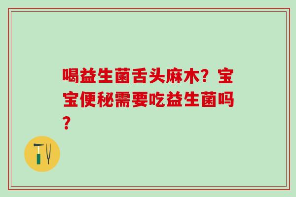 喝益生菌舌头麻木？宝宝需要吃益生菌吗？
