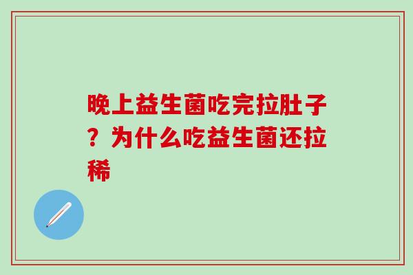 晚上益生菌吃完拉肚子?为什么吃益生菌还拉稀 晚上益生菌吃完拉肚子?为什么吃益生菌还拉稀