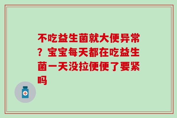 不吃益生菌就大便异常?宝宝每天都在吃益生菌一天没拉便便了要紧吗 不吃益生菌就大便异常?宝宝每天都在吃益生菌一天没拉便便了要紧吗