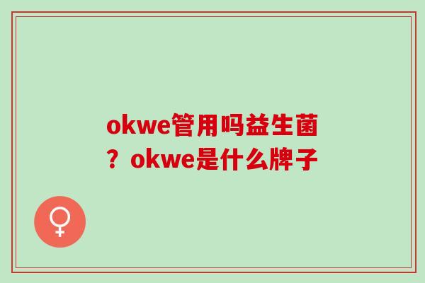 okwe管用吗益生菌？okwe是什么牌子