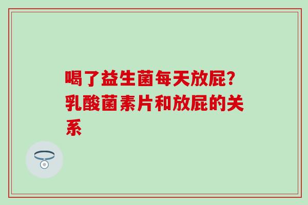 喝了益生菌每天放屁？乳酸菌素片和放屁的关系