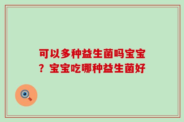 可以多种益生菌吗宝宝？宝宝吃哪种益生菌好