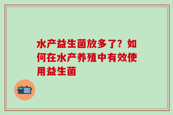 水产益生菌放多了？如何在水产养殖中有效使用益生菌