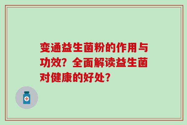 变通益生菌粉的作用与功效？全面解读益生菌对健康的好处？