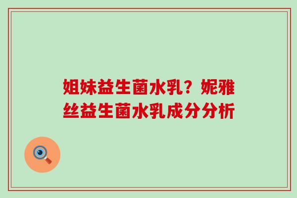 姐妹益生菌水乳？妮雅丝益生菌水乳成分分析