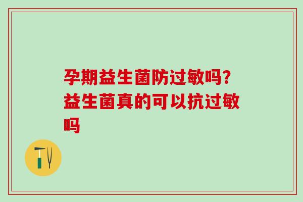 孕期益生菌防吗？益生菌真的可以抗吗