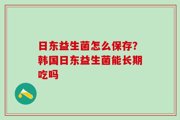 日东益生菌怎么保存？韩国日东益生菌能长期吃吗