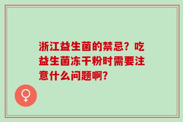 浙江益生菌的禁忌？吃益生菌冻干粉时需要注意什么问题啊？