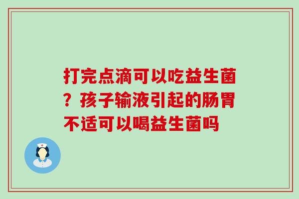 打完点滴可以吃益生菌？孩子输液引起的肠胃不适可以喝益生菌吗