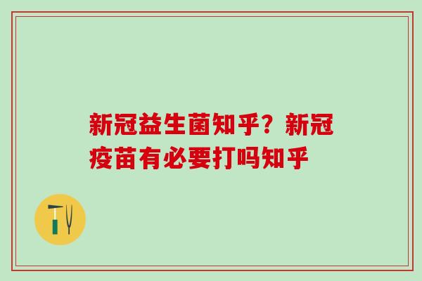 新冠益生菌知乎？新冠疫苗有必要打吗知乎