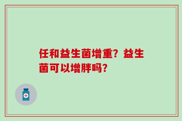 任和益生菌增重？益生菌可以增胖吗？