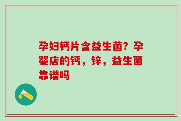孕妇钙片含益生菌？孕婴店的钙，锌，益生菌靠谱吗