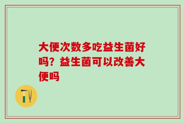 大便次数多吃益生菌好吗？益生菌可以改善大便吗