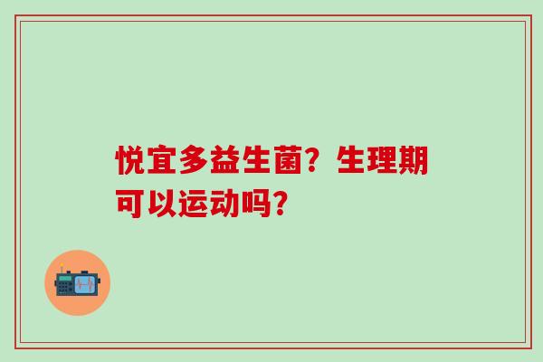 悦宜多益生菌？生理期可以运动吗？