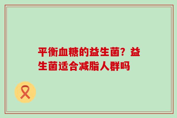 平衡的益生菌？益生菌适合减脂人群吗