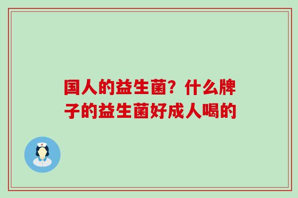 国人的益生菌？什么牌子的益生菌好成人喝的
