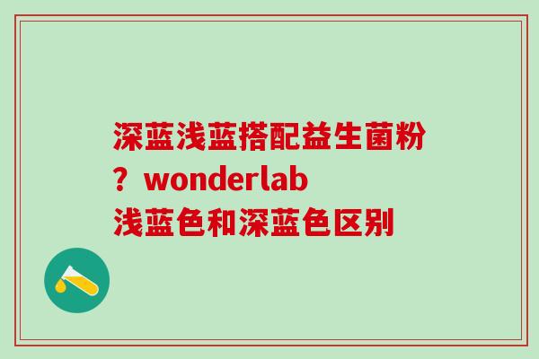 深蓝浅蓝搭配益生菌粉？wonderlab浅蓝色和深蓝色区别