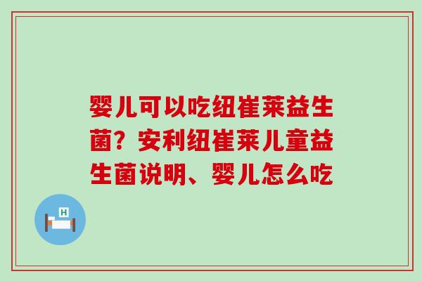 婴儿可以吃纽崔莱益生菌？安利纽崔莱儿童益生菌说明、婴儿怎么吃